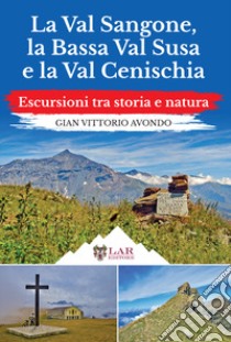 La Val Sangone, la Bassa Val Susa e la Val Cenischia. Escursioni tra storia e natura libro di Avondo Gian Vittorio