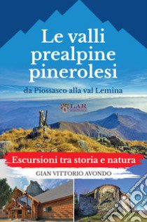 La valli prealpine pinerolesi da Piossasco alla val Lemina. Escursioni tra storia e natura libro di Avondo Gian Vittorio