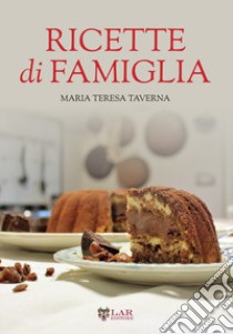 Ricette di famiglia. Settanta ricette, dall'antipasto al dolce, per raccontare le tradizioni di un territorio... libro di Taverna Maria Teresa