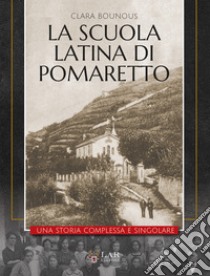 La Scuola Latina di Pomaretto. Una storia complessa e singolare libro di Bounous Clara