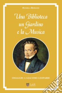 Una biblioteca, un giardino e la musica. Omaggio a Giacomo Leopardi libro di Romano Daniela