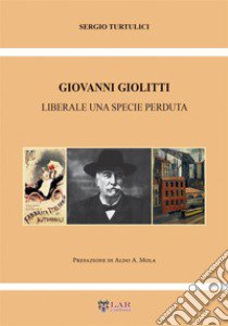 Giovanni Giolitti. Liberale una specie perduta libro di Turtulici Sergio