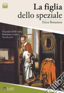 La figlia dello speziale. Pinerolo 1630-32. Nuova ediz.. Vol. 2 libro di Bonansea Erica