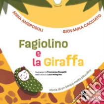 Fagiolino e la giraffa. Storia di un bimbo molto piccolino. Ediz. a colori libro di Ambrosoli Anna; Cacciato Giovanna; Pellegrino L. (cur.)