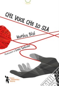 Chi vuoi che io sia. Ediz. a colori libro di Bisi Monica