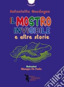 Il mostro invisibile e altre storie. Ediz. a colori libro di Guadagno Antonietta