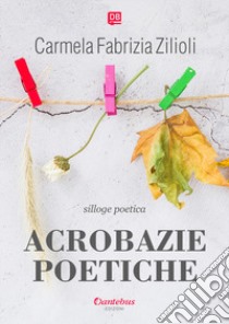 Acrobazie poetiche libro di Zilioli Carmela Fabrizia