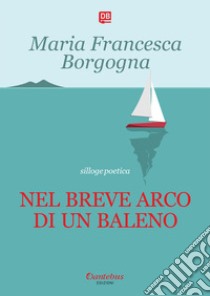 Nel breve arco di un baleno. Nuova ediz. libro di Borgogna Maria Francesca