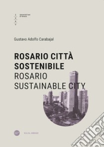 Rosario città sostenibile-Rosario sustainable city. Ediz. bilingue libro di Carabajal Gustavo Adolfo