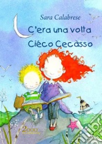 C'era una volta Ciéco Cecàsso libro di Calabrese Sara