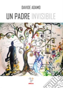 Un padre invisibile libro di Adamo Davide