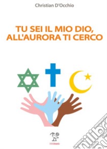 Tu sei il mio Dio, all'aurora ti cerco libro di D'Occhio Christian