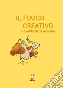 Il fuoco creativo libro di De Vincentis Osvaldo