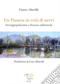 Un pianeta in crisi di nervi. Sovrappopolazione e disastro ambientale libro di Altavilla Fausto