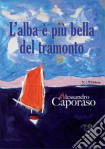 L'alba è più bella del tramonto libro di Caporaso Alessandro