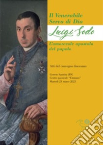 Il Venerabile servo di Dio: Luigi Sodo. L'amorevole apostolo del popolo. libro di Atti del convegno diocesano