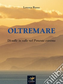 Oltremare. Di valle in valle nel Ponente estremo libro di Russo Lorenza