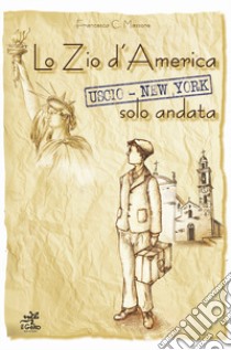 Lo zio d'America. Uscio-New York solo andata libro di Massone C. Francesca