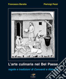 L'arte culinaria nel Bel Paese. Regole e tradizioni di conventi e abbazie libro di Baratta Francesco; Pezzi Pierluigi