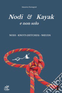 Nodi & Kayak e non solo. Nuova ediz. libro di Romagnoli Massimo