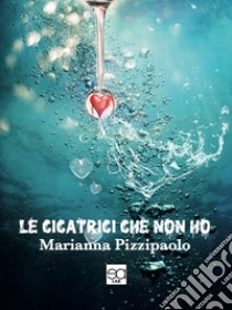 Le cicatrici che non ho libro di Pizzipaolo Marianna