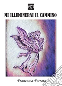 Mi illuminerai il cammino libro di Ferrara Francesca