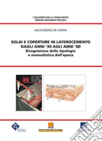 Solai e coperture in laterocemento dagli anni '30 agli anni '80. Ricognizione delle tipologie e manualistica dell'epoca libro di De Maria Alessandro