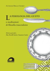 La fisiologia del gusto o meditazioni di filosofia trascendente libro di Brillat Savarin Jean-Anthelme; Revelli Sorini A. (cur.); Cutini S. (cur.)