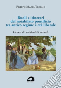 Ruoli e itinerari del notabilato pontificio tra antico regime e età liberale. Genesi di un'identità cetuale libro di Troiani Filippo Maria