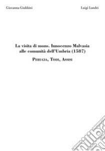 La visita di mons. Innocenzo Malvasia alle comunità dell'Umbria (1587). Perugia, Todi, Assisi libro di Malvasia Innocenzo; Giubbini G. (cur.); Londei L. (cur.)