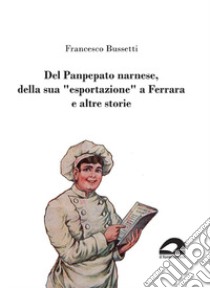 Del Panpepato narnese, della sua «esportazione» a Ferrara e altre storie libro di Bussetti Francesco