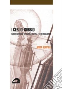 I ceri di Gubbio. Saggio storico-culturale su una festa folclorica libro di Seppilli Anita