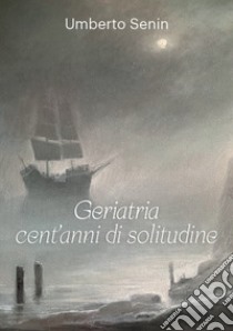 Geriatria cent'anni di solitudine libro di Senin Umberto