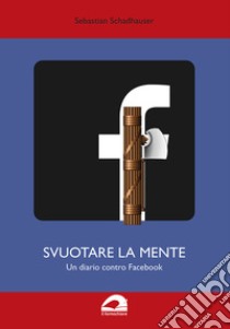 Svuotare la mente. Un diario contro Facebook. Edizione sovversiva libro di Schadhauser Sebastian