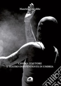 Cinema d'autore e teatro indipendente in Umbria libro di Giacobbe Maurizio