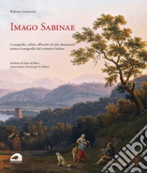 Imago Sabinae. Cartografie, cabrei, affreschi e altri documenti storico-iconografici del territorio sabino libro di Lorenzetti Roberto