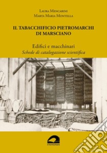 Il Tabacchificio Pietromarchi di Marsciano. Edifici e macchinari. Schede di catalogazione scientifica libro di Mencarini Laura; Montella Marta Maria