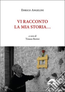 Vi racconto la mia storia... libro di Angelini Enrico; Bertini T. (cur.)