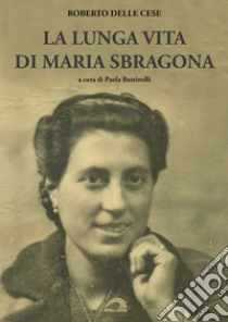 La lunga vita di Maria Sbragona libro di Delle Cese Roberto; Buttinelli P. (cur.)