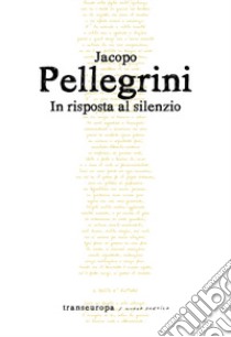 In risposta al silenzio libro di Pellegrini Jacopo