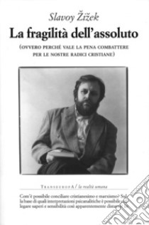 La fragilità dell'assoluto (ovvero perché vale la pena combattere per le nostre radici cristiane) libro di Zizek Slavoj