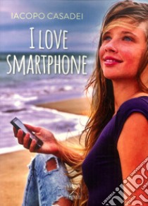 I love smartphone libro di Casadei Iacopo