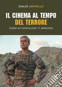 Il cinema al tempo del terrore. Analisi sul cinema post 11 settembre libro di Zoppello Giulio