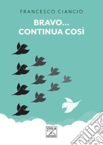 Bravo... continua cosi libro di Ciancio Francesco