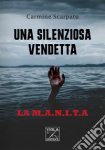 Una silenziosa vendetta. La M.A.N.I.T.A libro di Scarpato Carmine