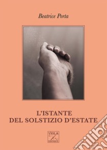 L'istante del solstizio d'estate libro di Porta Beatrice