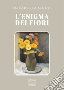 L'enigma dei fiori libro di Siggia Elisabetta