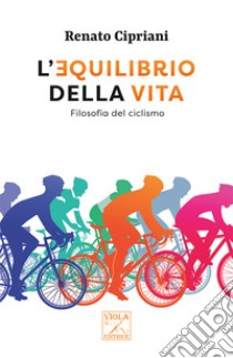 L'equilibrio della vita. Filosofia del ciclismo libro di Cipriani Renato