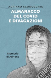 Almanacco del Covid e divagazioni. Memorie di Adriano libro di Sconocchia Adriano