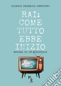 RAI: come tutto ebbe inizio. Epopea di un monopolio libro di Vertunni Giorgio Federico